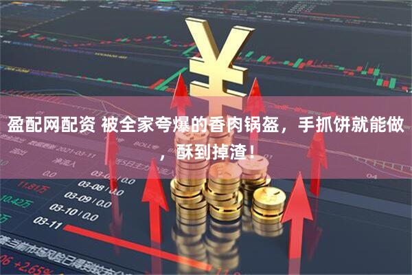 盈配网配资 被全家夸爆的香肉锅盔，手抓饼就能做，酥到掉渣！
